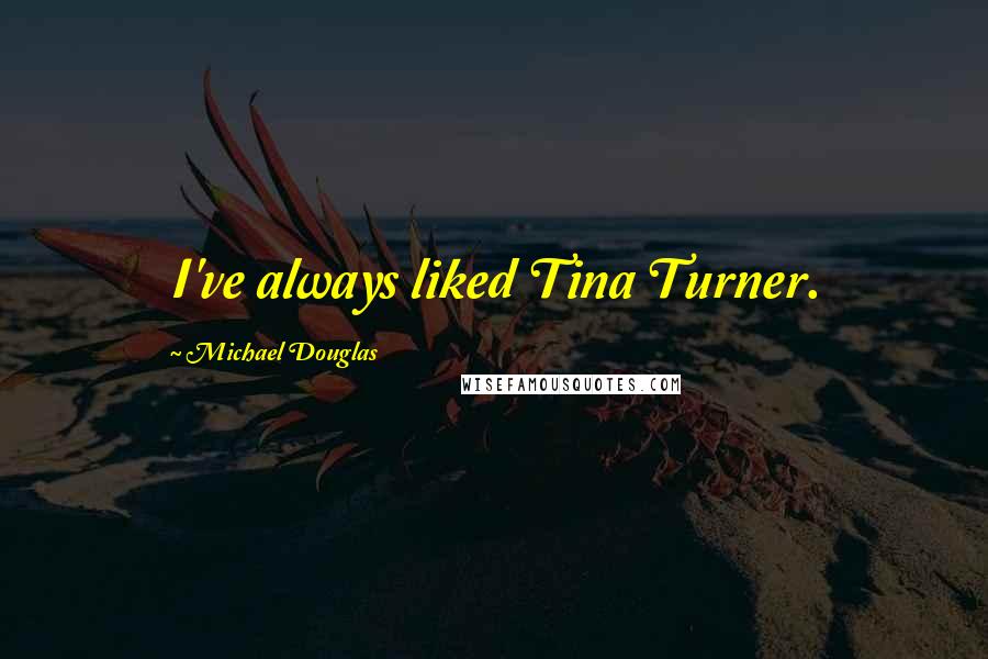 Michael Douglas Quotes: I've always liked Tina Turner.