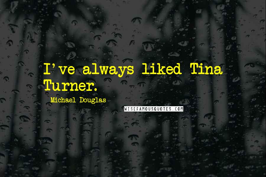 Michael Douglas Quotes: I've always liked Tina Turner.