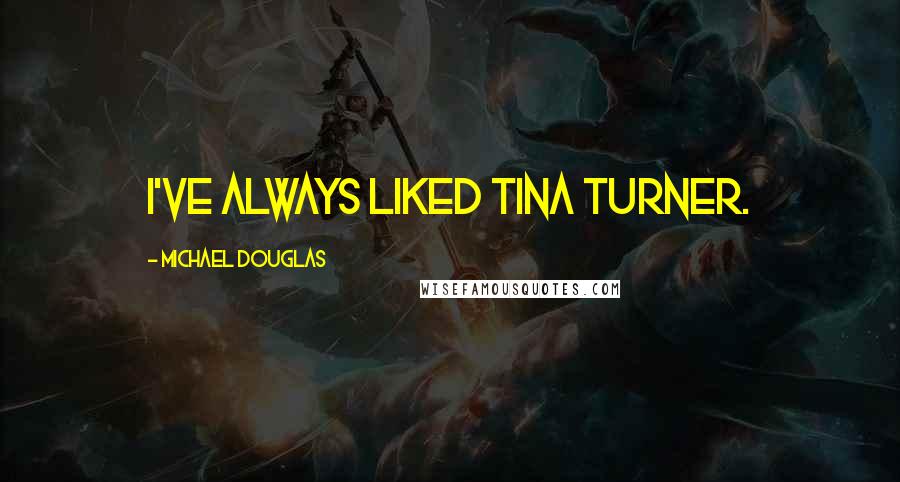 Michael Douglas Quotes: I've always liked Tina Turner.