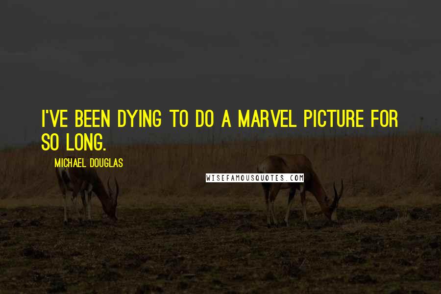 Michael Douglas Quotes: I've been dying to do a Marvel picture for so long.