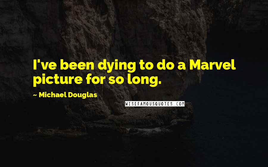 Michael Douglas Quotes: I've been dying to do a Marvel picture for so long.