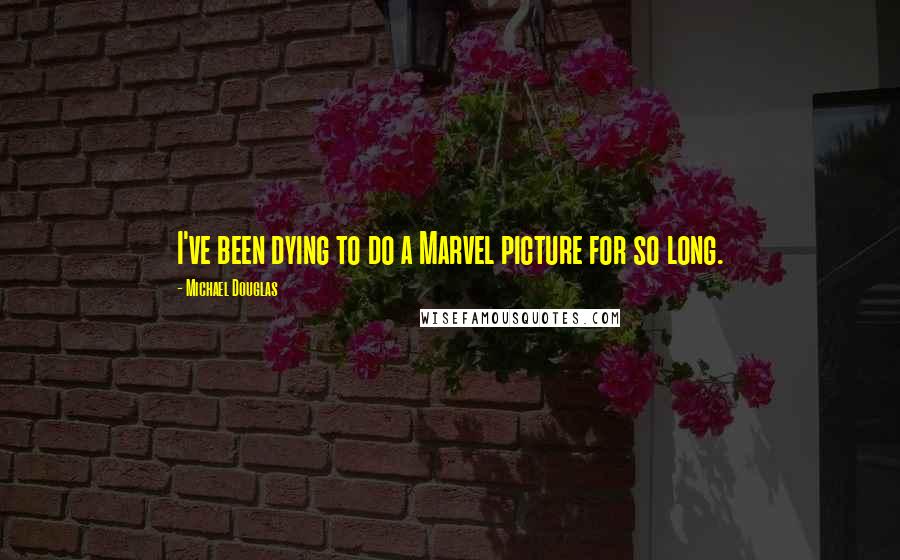 Michael Douglas Quotes: I've been dying to do a Marvel picture for so long.