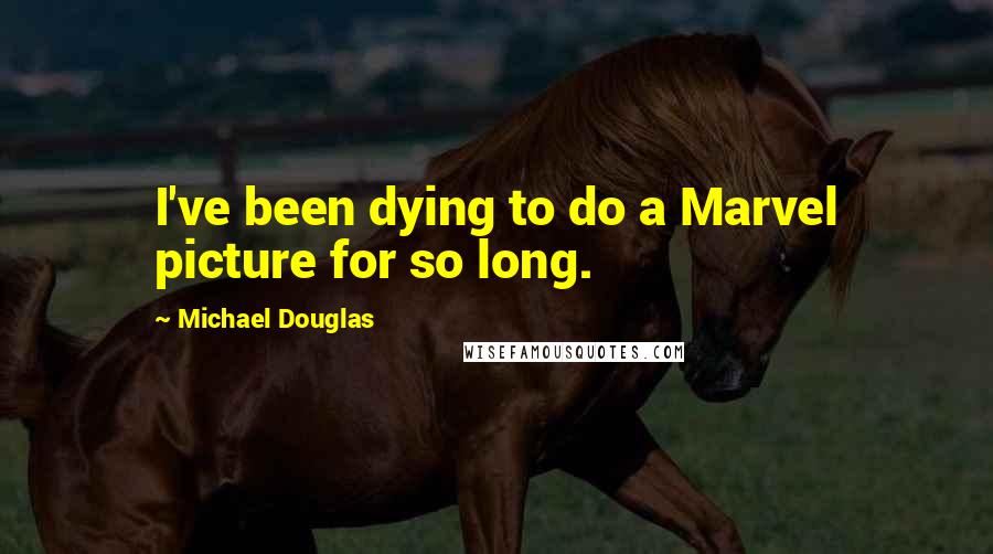 Michael Douglas Quotes: I've been dying to do a Marvel picture for so long.