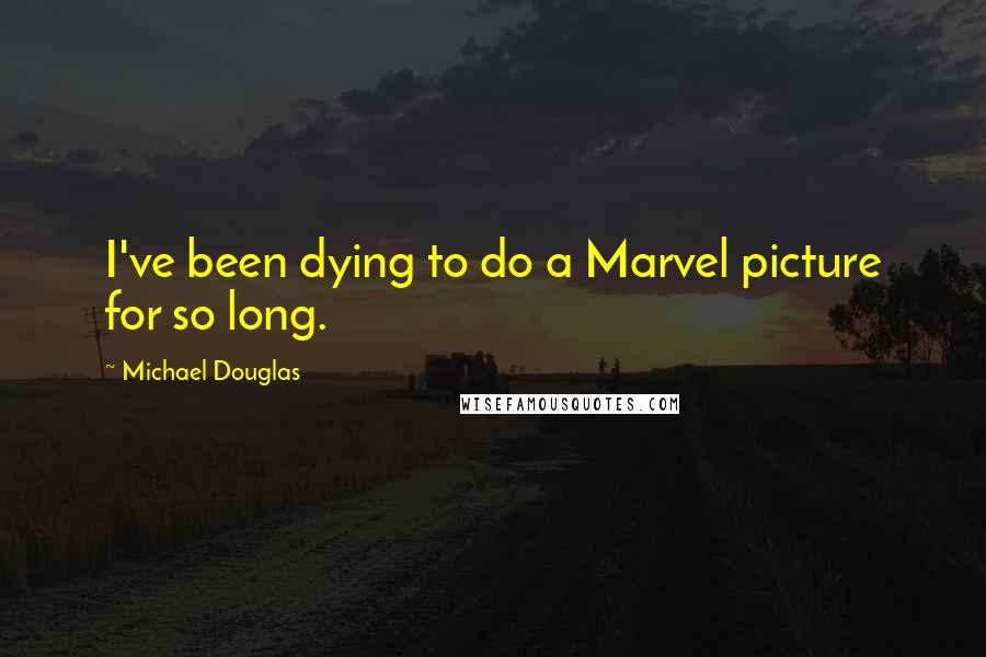 Michael Douglas Quotes: I've been dying to do a Marvel picture for so long.