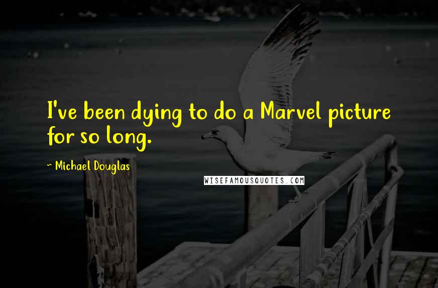 Michael Douglas Quotes: I've been dying to do a Marvel picture for so long.