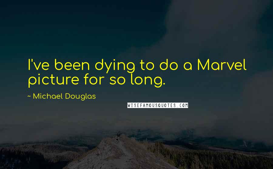 Michael Douglas Quotes: I've been dying to do a Marvel picture for so long.