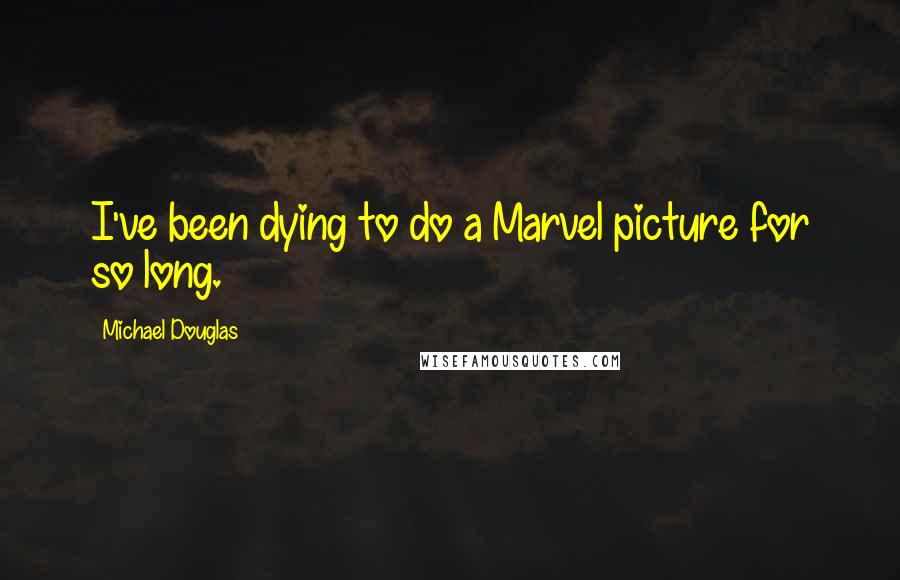 Michael Douglas Quotes: I've been dying to do a Marvel picture for so long.