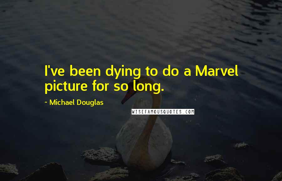 Michael Douglas Quotes: I've been dying to do a Marvel picture for so long.