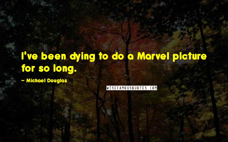 Michael Douglas Quotes: I've been dying to do a Marvel picture for so long.