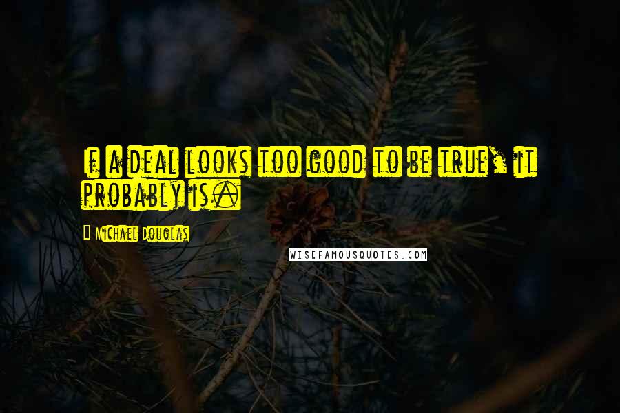 Michael Douglas Quotes: If a deal looks too good to be true, it probably is.