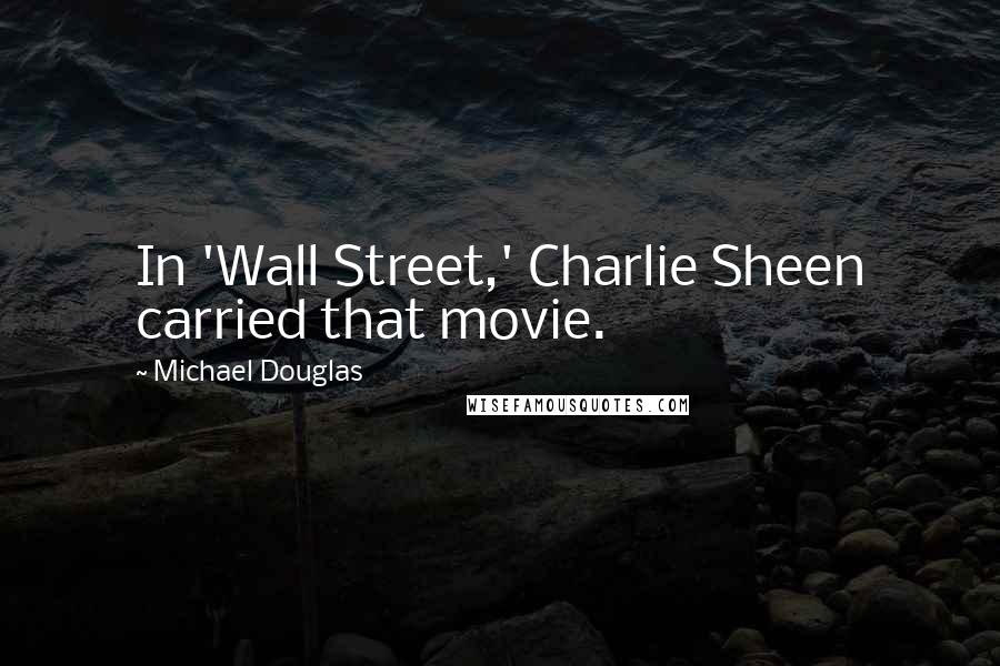Michael Douglas Quotes: In 'Wall Street,' Charlie Sheen carried that movie.