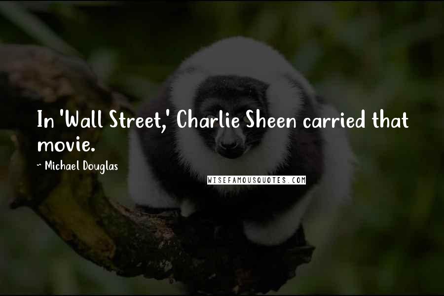 Michael Douglas Quotes: In 'Wall Street,' Charlie Sheen carried that movie.