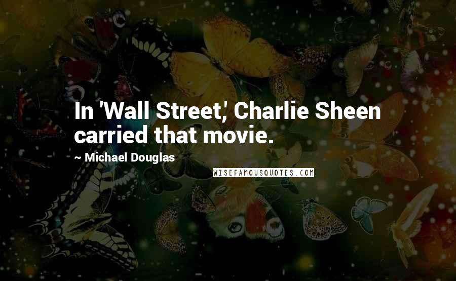 Michael Douglas Quotes: In 'Wall Street,' Charlie Sheen carried that movie.