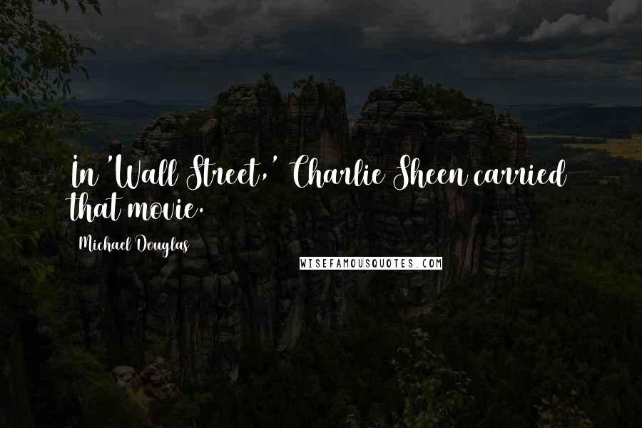 Michael Douglas Quotes: In 'Wall Street,' Charlie Sheen carried that movie.