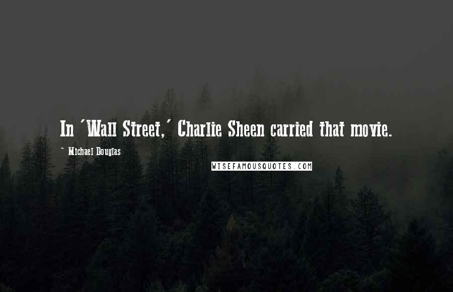 Michael Douglas Quotes: In 'Wall Street,' Charlie Sheen carried that movie.