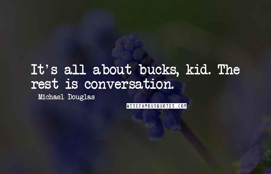 Michael Douglas Quotes: It's all about bucks, kid. The rest is conversation.