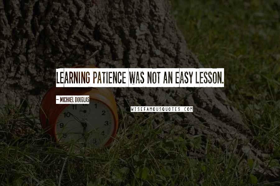 Michael Douglas Quotes: Learning patience was not an easy lesson.
