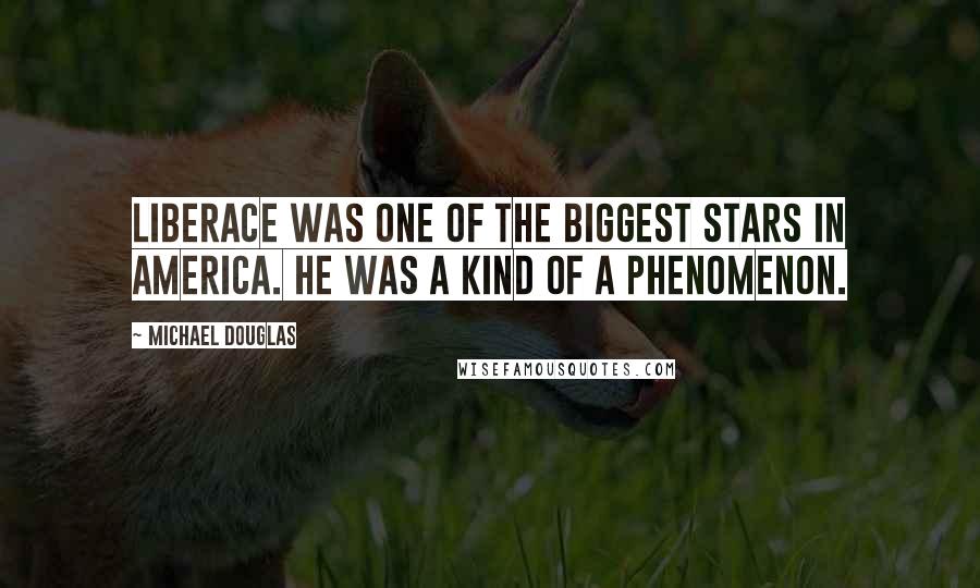 Michael Douglas Quotes: Liberace was one of the biggest stars in America. He was a kind of a phenomenon.