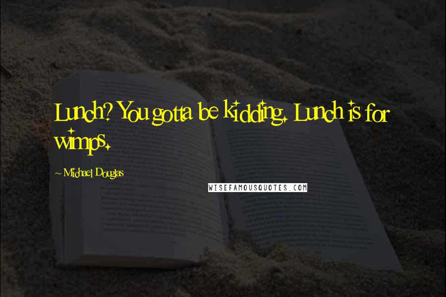 Michael Douglas Quotes: Lunch? You gotta be kidding. Lunch is for wimps.