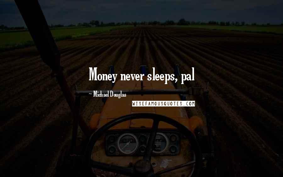 Michael Douglas Quotes: Money never sleeps, pal