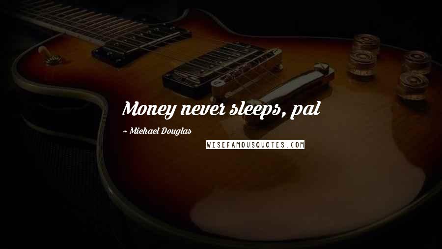 Michael Douglas Quotes: Money never sleeps, pal