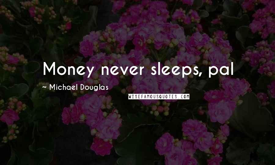Michael Douglas Quotes: Money never sleeps, pal