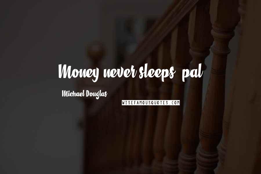 Michael Douglas Quotes: Money never sleeps, pal