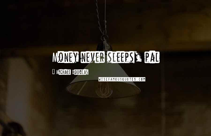 Michael Douglas Quotes: Money never sleeps, pal