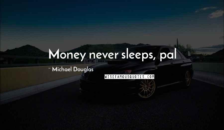 Michael Douglas Quotes: Money never sleeps, pal