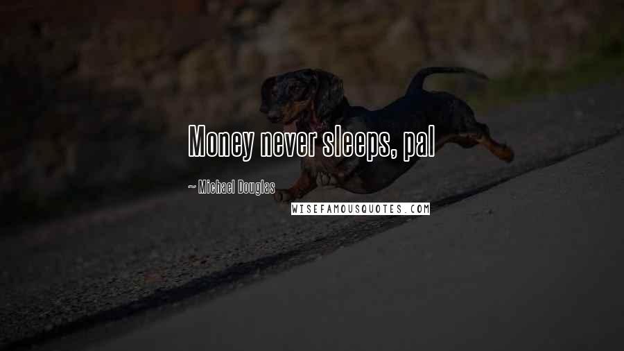 Michael Douglas Quotes: Money never sleeps, pal