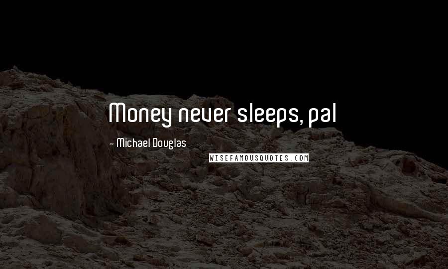 Michael Douglas Quotes: Money never sleeps, pal