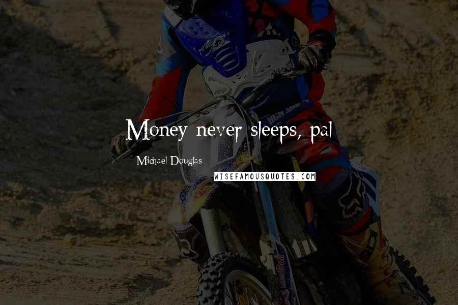 Michael Douglas Quotes: Money never sleeps, pal