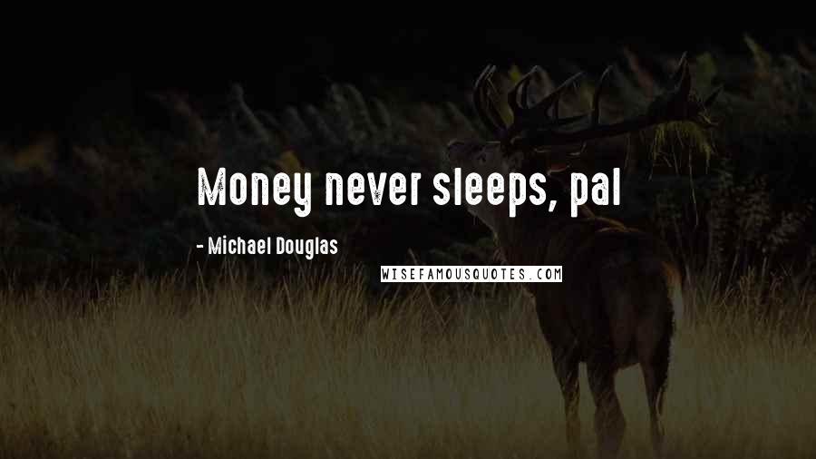 Michael Douglas Quotes: Money never sleeps, pal