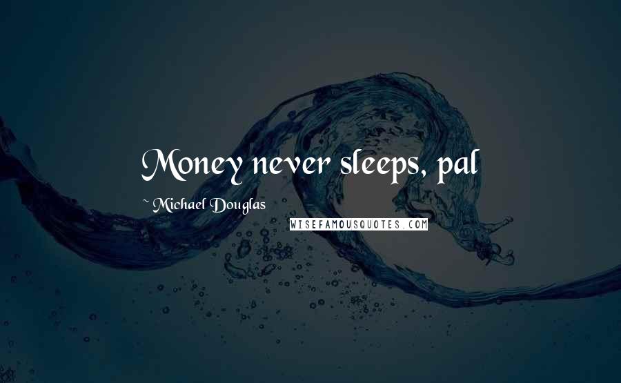 Michael Douglas Quotes: Money never sleeps, pal