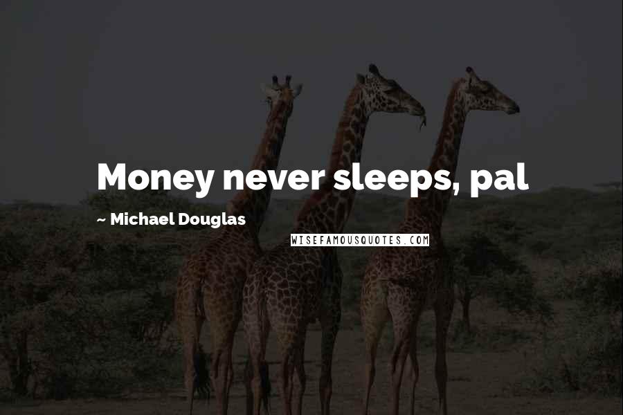 Michael Douglas Quotes: Money never sleeps, pal
