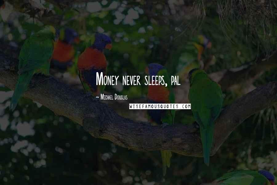 Michael Douglas Quotes: Money never sleeps, pal