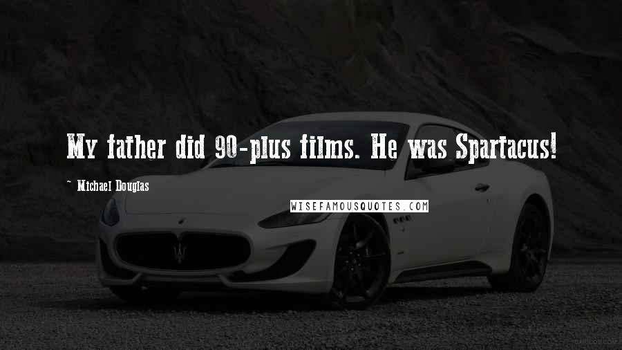 Michael Douglas Quotes: My father did 90-plus films. He was Spartacus!