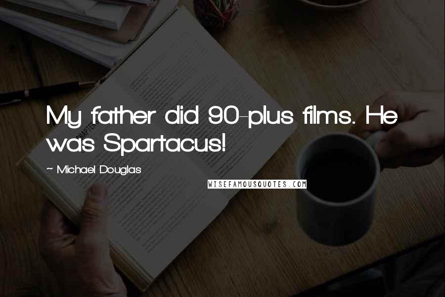 Michael Douglas Quotes: My father did 90-plus films. He was Spartacus!