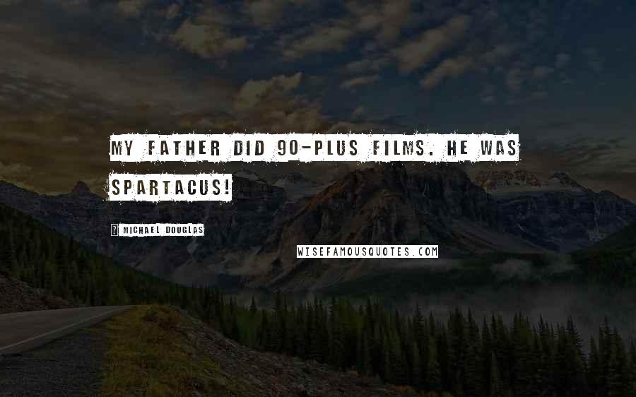 Michael Douglas Quotes: My father did 90-plus films. He was Spartacus!