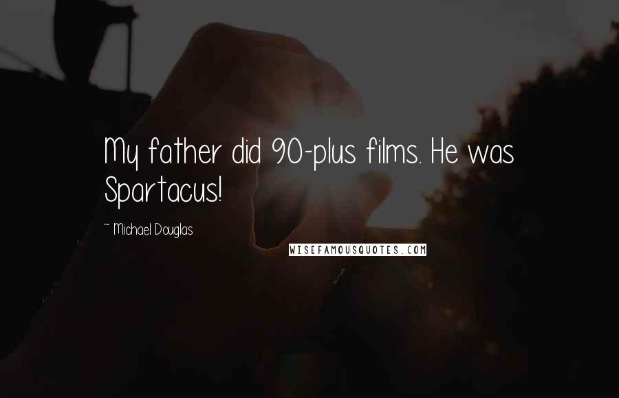 Michael Douglas Quotes: My father did 90-plus films. He was Spartacus!