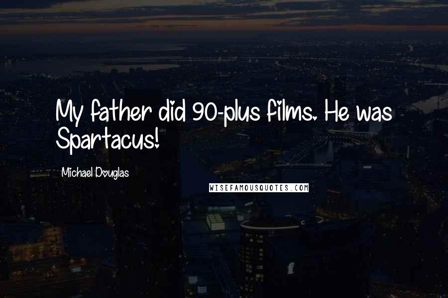 Michael Douglas Quotes: My father did 90-plus films. He was Spartacus!