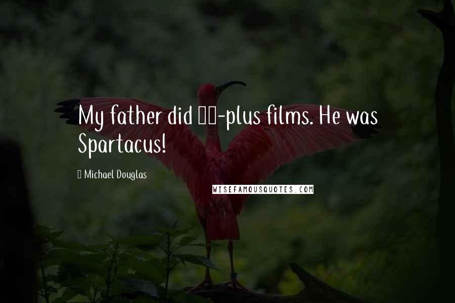 Michael Douglas Quotes: My father did 90-plus films. He was Spartacus!