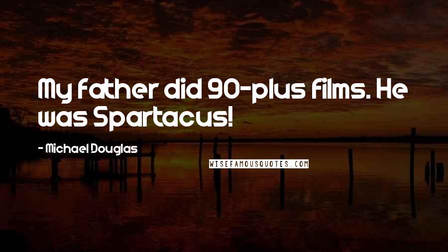 Michael Douglas Quotes: My father did 90-plus films. He was Spartacus!