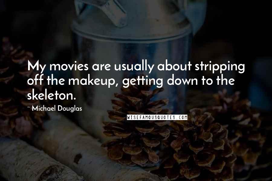 Michael Douglas Quotes: My movies are usually about stripping off the makeup, getting down to the skeleton.