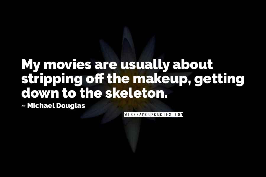 Michael Douglas Quotes: My movies are usually about stripping off the makeup, getting down to the skeleton.