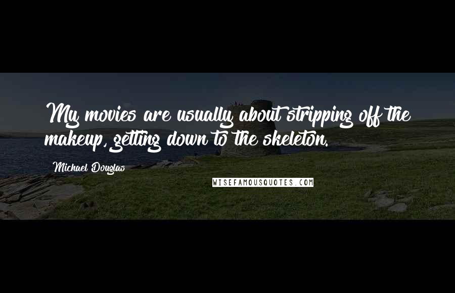 Michael Douglas Quotes: My movies are usually about stripping off the makeup, getting down to the skeleton.