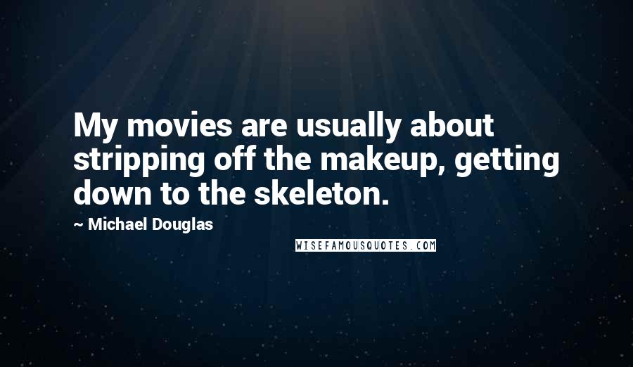 Michael Douglas Quotes: My movies are usually about stripping off the makeup, getting down to the skeleton.