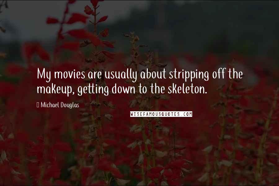 Michael Douglas Quotes: My movies are usually about stripping off the makeup, getting down to the skeleton.