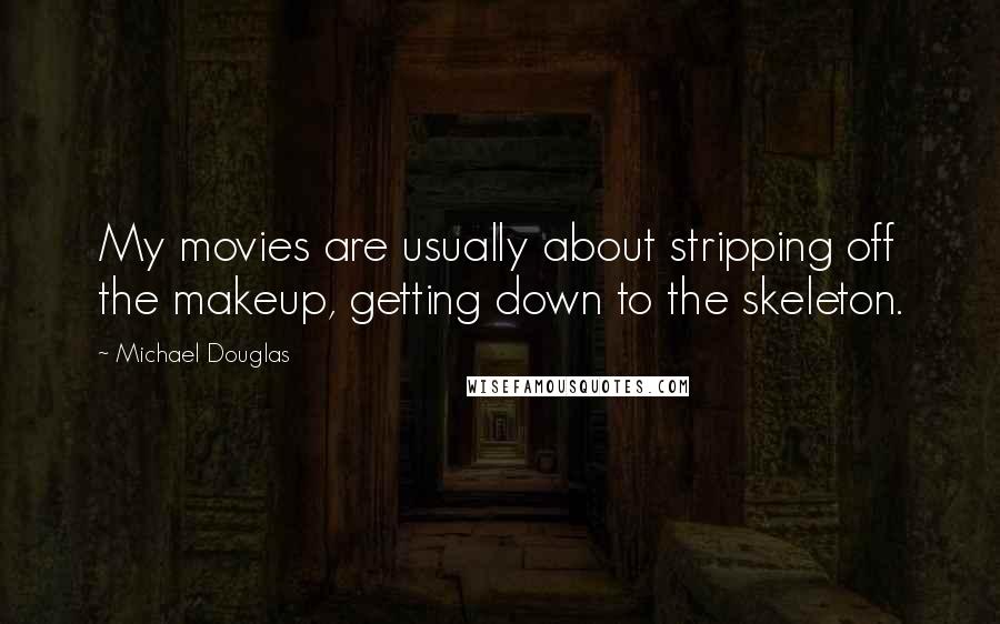 Michael Douglas Quotes: My movies are usually about stripping off the makeup, getting down to the skeleton.