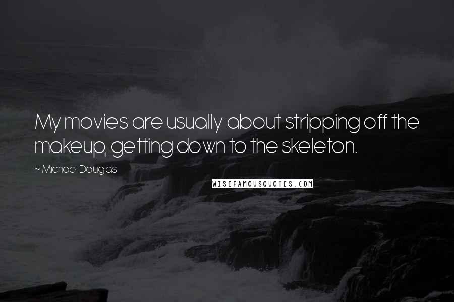 Michael Douglas Quotes: My movies are usually about stripping off the makeup, getting down to the skeleton.